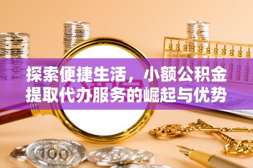 南靖探索便捷生活，小额公积金提取代办服务的崛起与优势