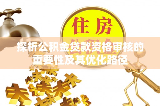 南靖探析公积金贷款资格审核的重要性及其优化路径