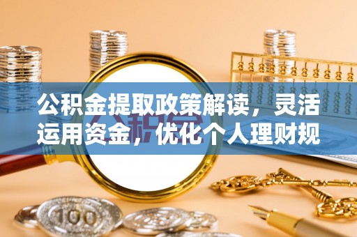 南靖公积金提取政策解读，灵活运用资金，优化个人理财规划