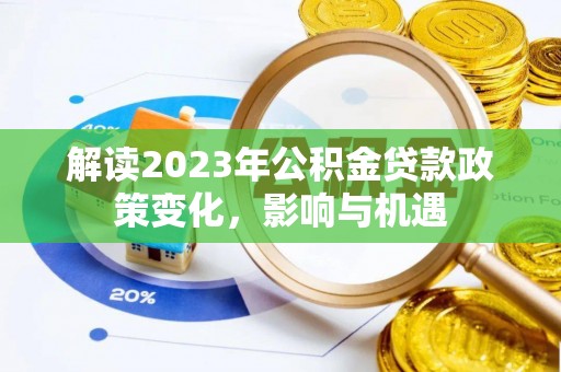 南靖解读2023年公积金贷款政策变化，影响与机遇