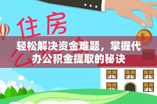 南靖轻松解决资金难题，掌握代办公积金提取的秘诀