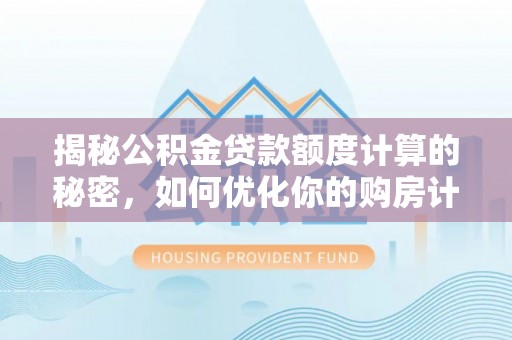 南靖揭秘公积金贷款额度计算的秘密，如何优化你的购房计划？
