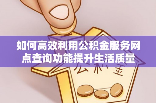 南靖如何高效利用公积金服务网点查询功能提升生活质量