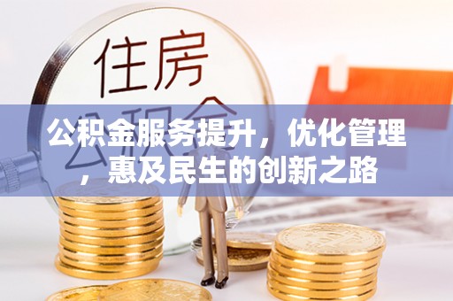 南靖公积金服务提升，优化管理，惠及民生的创新之路