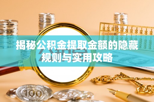 南靖揭秘公积金提取金额的隐藏规则与实用攻略