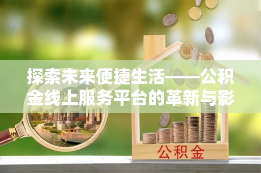 南靖探索未来便捷生活——公积金线上服务平台的革新与影响