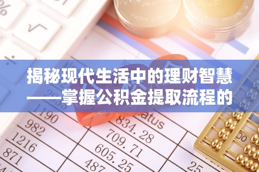 南靖揭秘现代生活中的理财智慧——掌握公积金提取流程的必备指南