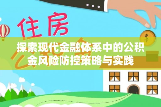 南靖探索现代金融体系中的公积金风险防控策略与实践