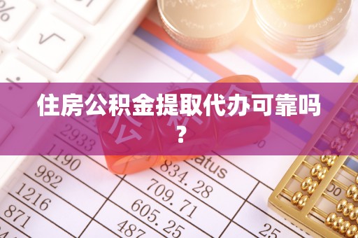 南靖住房公积金提取代办可靠吗？