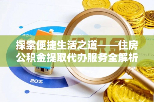 南靖探索便捷生活之道——住房公积金提取代办服务全解析