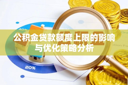 南靖公积金贷款额度上限的影响与优化策略分析