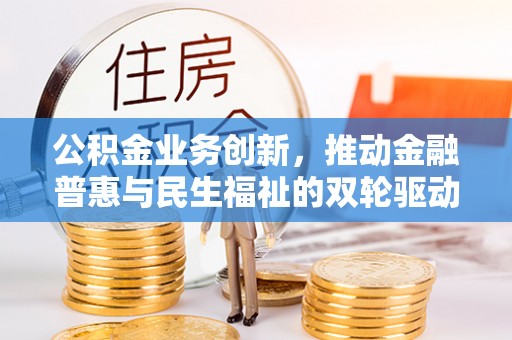 南靖公积金业务创新，推动金融普惠与民生福祉的双轮驱动