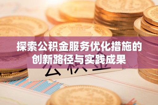 南靖探索公积金服务优化措施的创新路径与实践成果