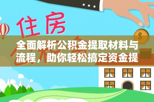 南靖全面解析公积金提取材料与流程，助你轻松搞定资金提取！