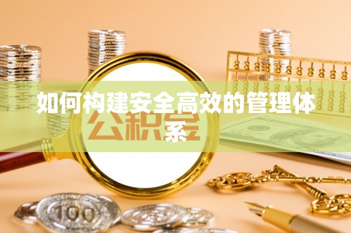 南靖如何构建安全高效的管理体系