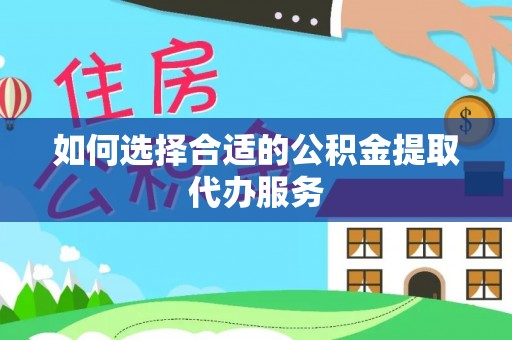 南靖如何选择合适的公积金提取代办服务