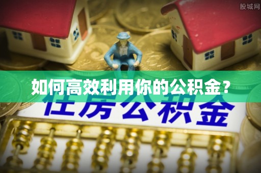 南靖如何高效利用你的公积金？