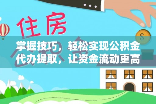 南靖掌握技巧，轻松实现公积金代办提取，让资金流动更高效