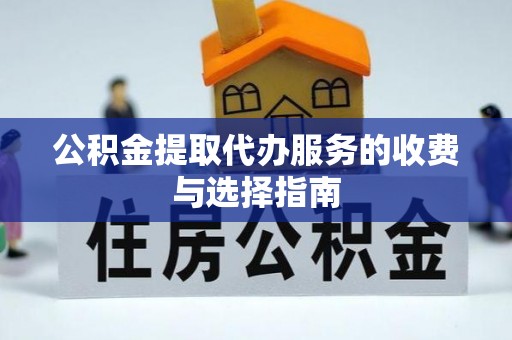 南靖公积金提取代办服务的收费与选择指南
