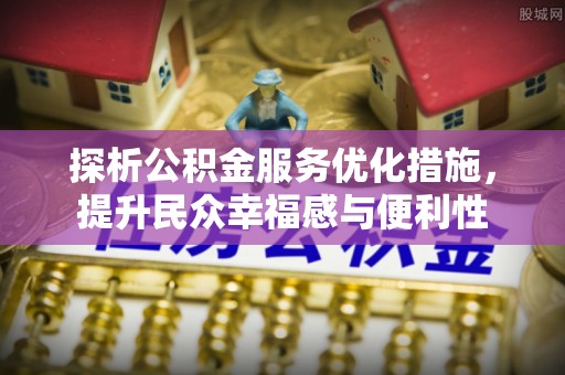 南靖探析公积金服务优化措施，提升民众幸福感与便利性
