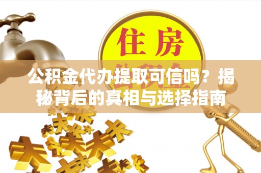 南靖公积金代办提取可信吗？揭秘背后的真相与选择指南