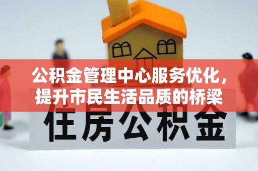 南靖公积金管理中心服务优化，提升市民生活品质的桥梁