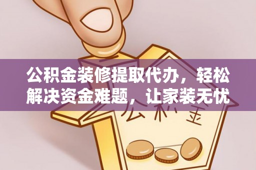 南靖公积金装修提取代办，轻松解决资金难题，让家装无忧