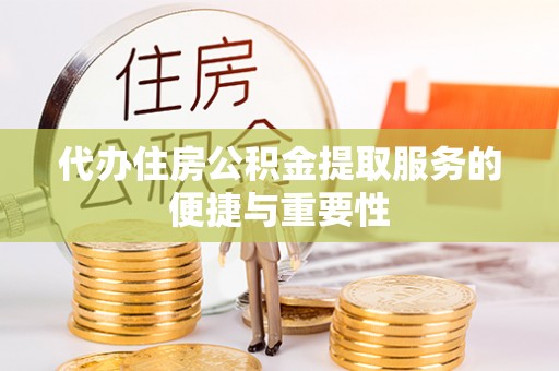 南靖代办住房公积金提取服务的便捷与重要性