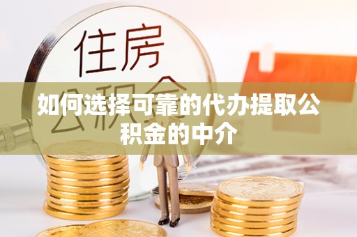 南靖如何选择可靠的代办提取公积金的中介