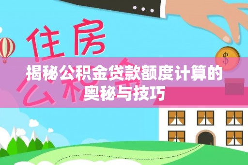 南靖揭秘公积金贷款额度计算的奥秘与技巧