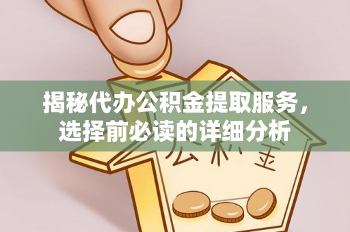 南靖揭秘代办公积金提取服务，选择前必读的详细分析