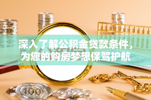 南靖深入了解公积金贷款条件，为您的购房梦想保驾护航