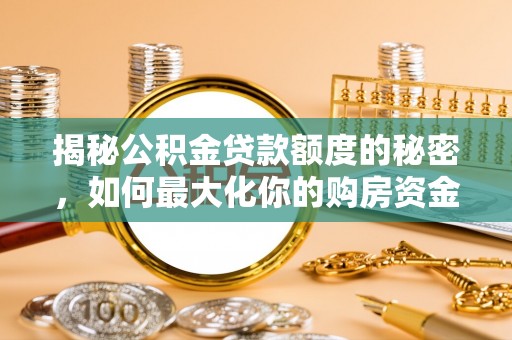 南靖揭秘公积金贷款额度的秘密，如何最大化你的购房资金