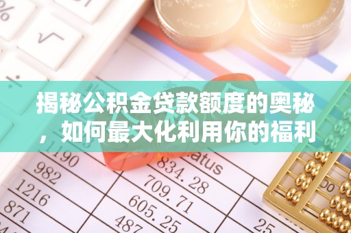南靖揭秘公积金贷款额度的奥秘，如何最大化利用你的福利？