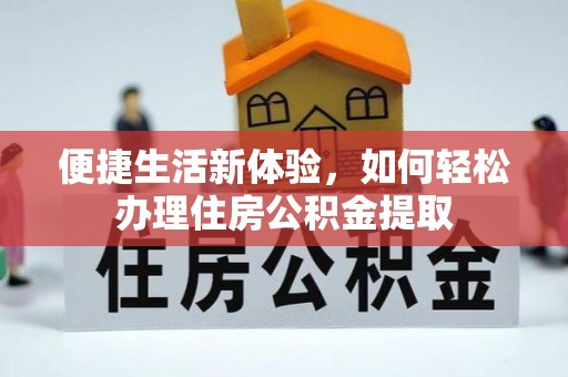 南靖便捷生活新体验，如何轻松办理住房公积金提取
