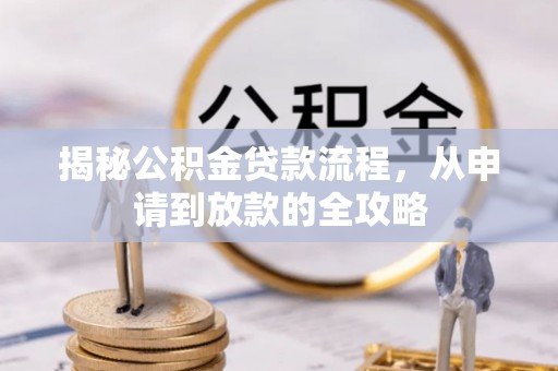 南靖揭秘公积金贷款流程，从申请到放款的全攻略
