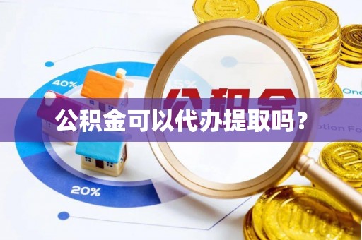 南靖公积金可以代办提取吗？