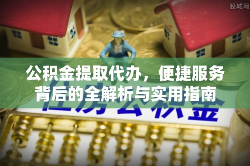 南靖公积金提取代办，便捷服务背后的全解析与实用指南