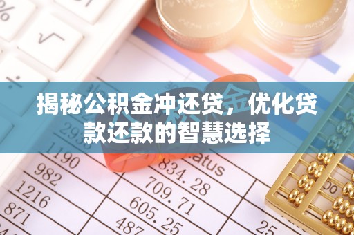 南靖揭秘公积金冲还贷，优化贷款还款的智慧选择