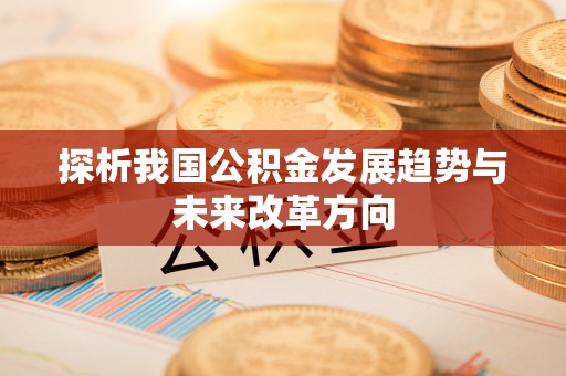 南靖探析我国公积金发展趋势与未来改革方向