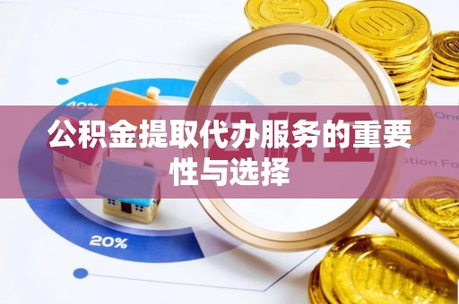 南靖公积金提取代办服务的重要性与选择