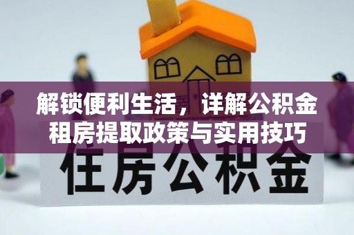 南靖解锁便利生活，详解公积金租房提取政策与实用技巧