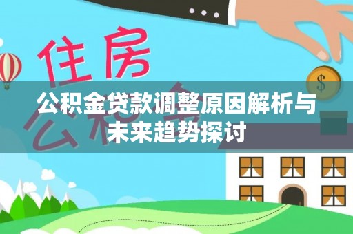 南靖公积金贷款调整原因解析与未来趋势探讨