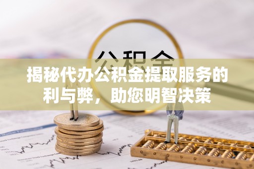 南靖揭秘代办公积金提取服务的利与弊，助您明智决策