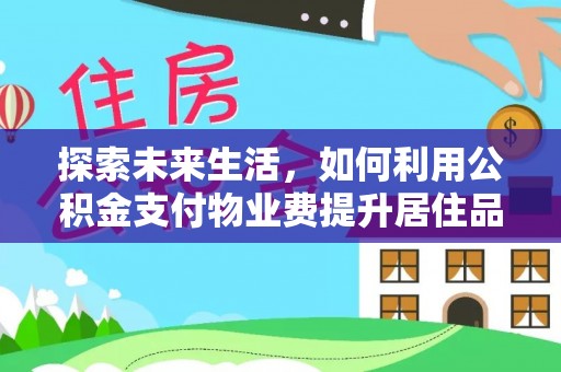 南靖探索未来生活，如何利用公积金支付物业费提升居住品质