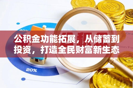 南靖公积金功能拓展，从储蓄到投资，打造全民财富新生态
