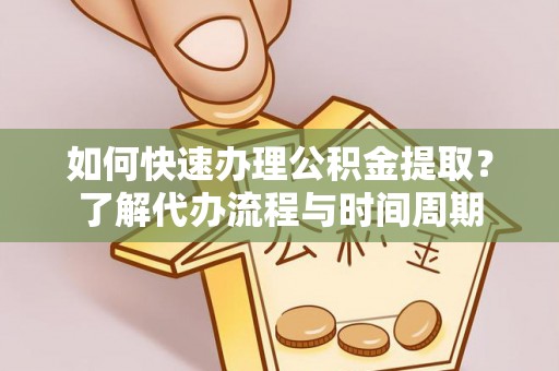 南靖如何快速办理公积金提取？了解代办流程与时间周期