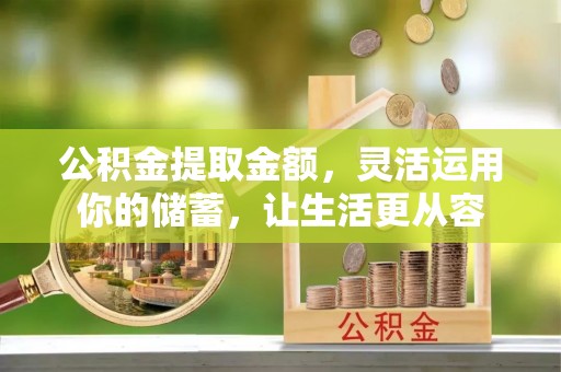 南靖公积金提取金额，灵活运用你的储蓄，让生活更从容