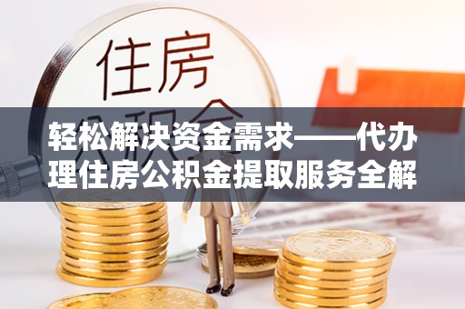 南靖轻松解决资金需求——代办理住房公积金提取服务全解析