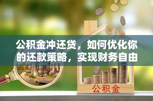 南靖公积金冲还贷，如何优化你的还款策略，实现财务自由？